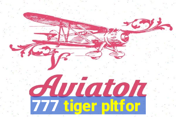 777 tiger pltfor